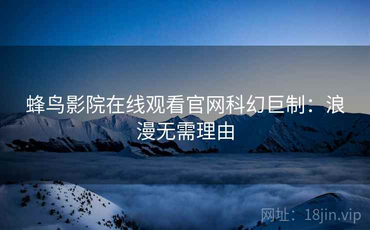 蜂鸟影院在线观看官网科幻巨制：浪漫无需理由