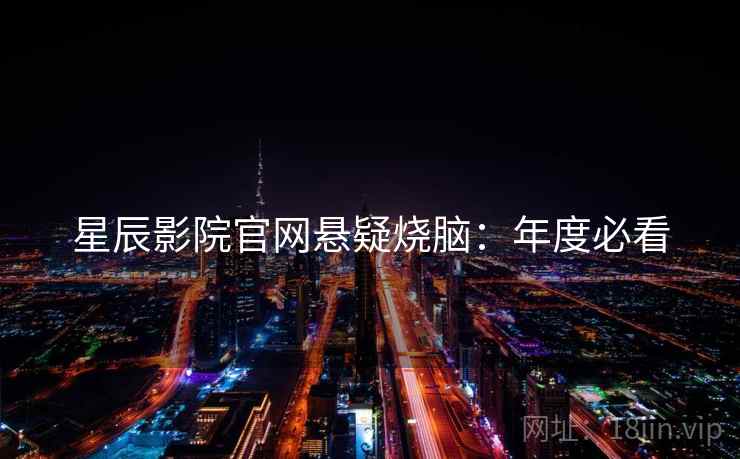 星辰影院官网悬疑烧脑：年度必看