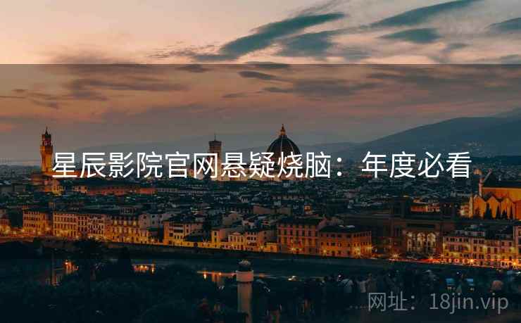 星辰影院官网悬疑烧脑：年度必看