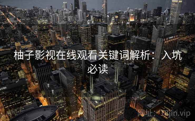 柚子影视在线观看关键词解析：入坑必读