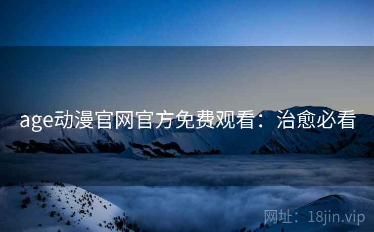 age动漫官网官方免费观看：治愈必看