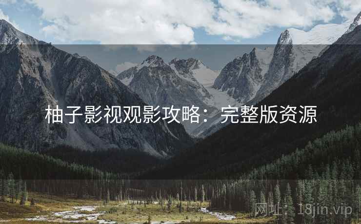 柚子影视观影攻略：完整版资源