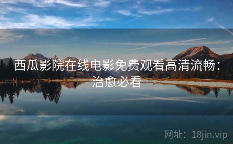 西瓜影院在线电影免费观看高清流畅：治愈必看