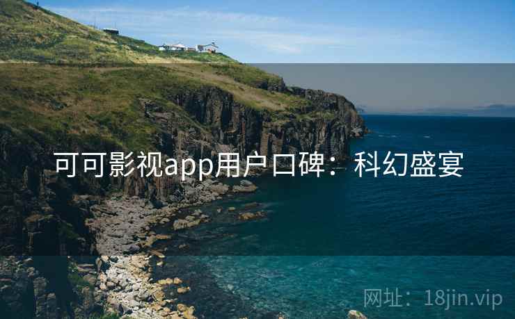 可可影视app用户口碑：科幻盛宴