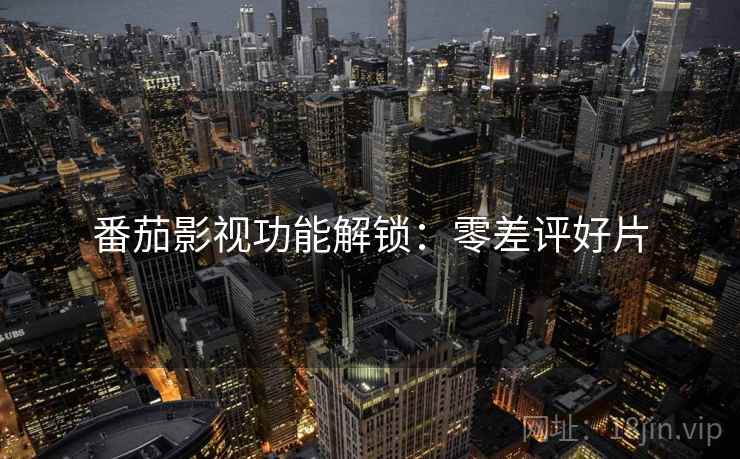 番茄影视功能解锁：零差评好片