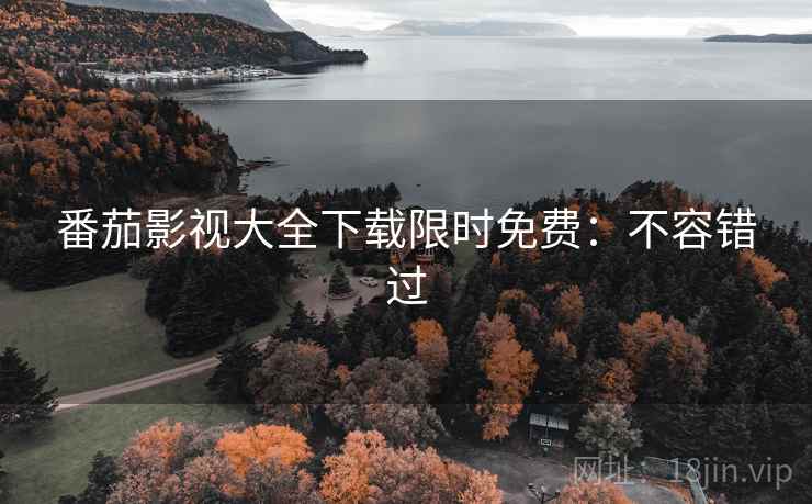 番茄影视大全下载限时免费：不容错过