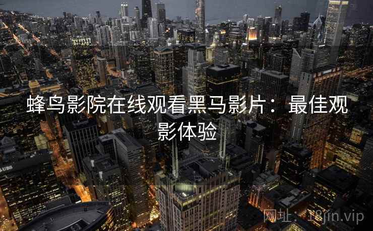 蜂鸟影院在线观看黑马影片：最佳观影体验