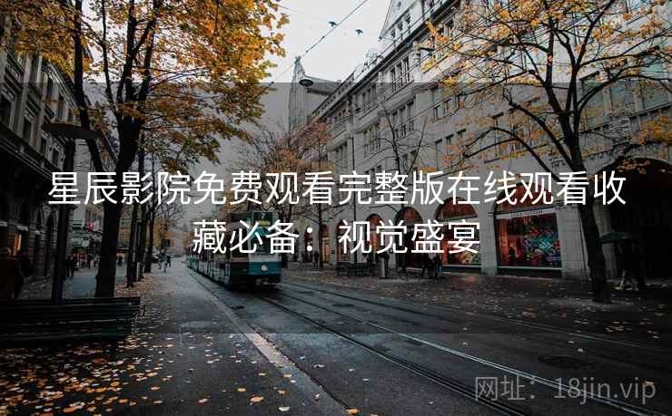 星辰影院免费观看完整版在线观看收藏必备：视觉盛宴