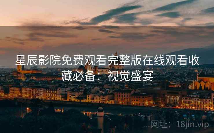 星辰影院免费观看完整版在线观看收藏必备：视觉盛宴
