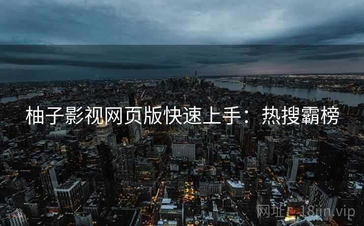 柚子影视网页版快速上手：热搜霸榜