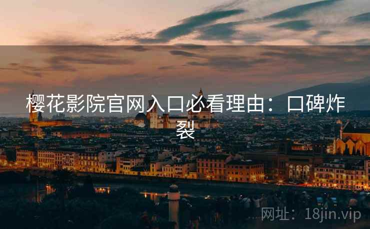 樱花影院官网入口必看理由：口碑炸裂