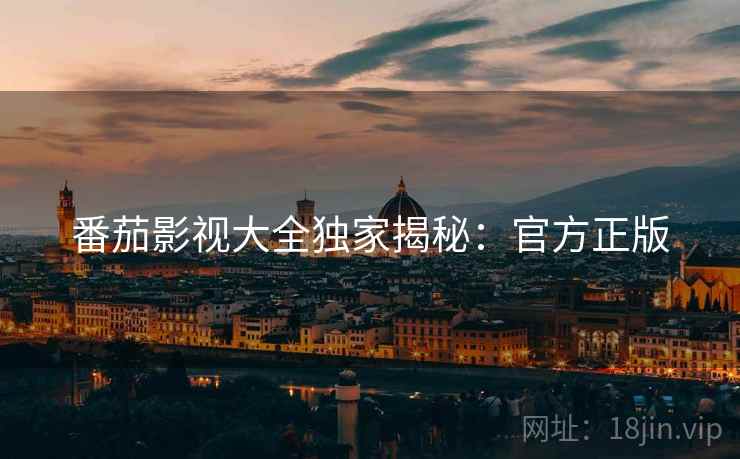 番茄影视大全独家揭秘：官方正版