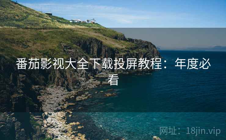 番茄影视大全下载投屏教程：年度必看