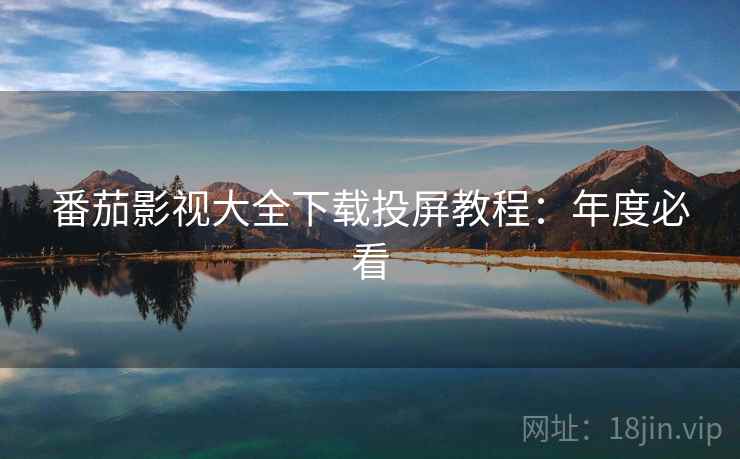 番茄影视大全下载投屏教程：年度必看