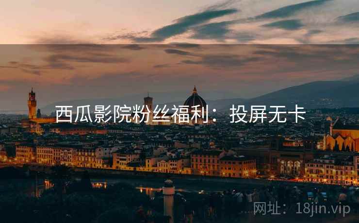 西瓜影院粉丝福利：投屏无卡