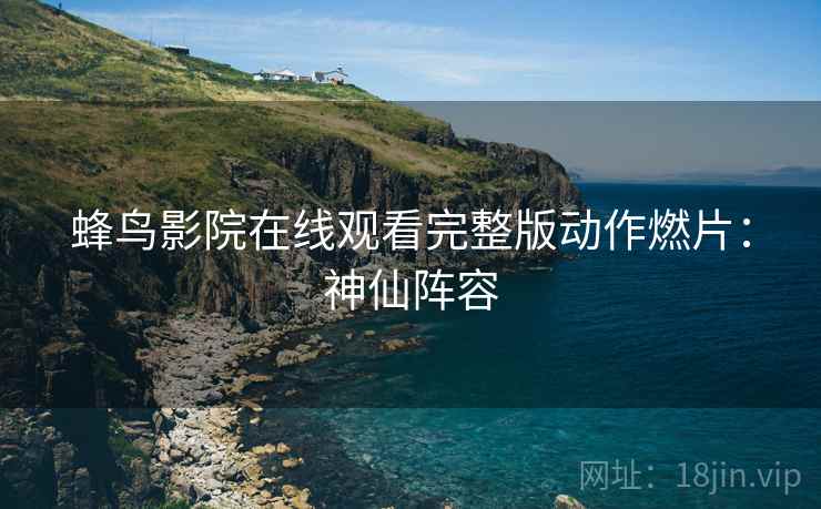 蜂鸟影院在线观看完整版动作燃片：神仙阵容