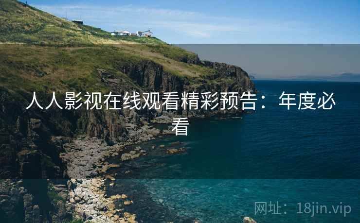 人人影视在线观看精彩预告：年度必看