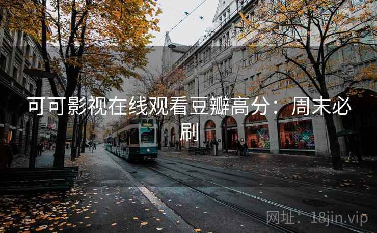 可可影视在线观看豆瓣高分：周末必刷