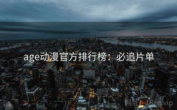 age动漫官方排行榜：必追片单