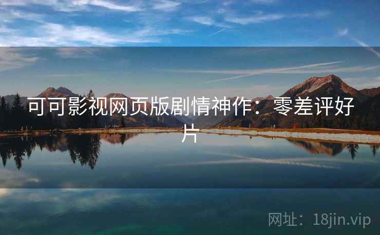可可影视网页版剧情神作：零差评好片