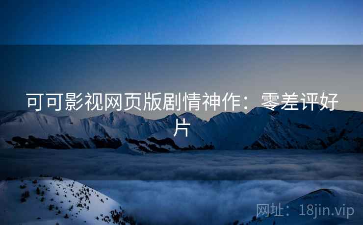 可可影视网页版剧情神作：零差评好片
