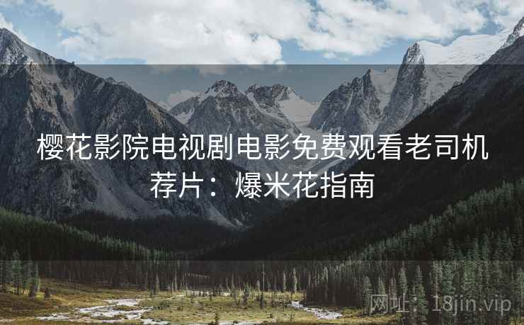 樱花影院电视剧电影免费观看老司机荐片：爆米花指南
