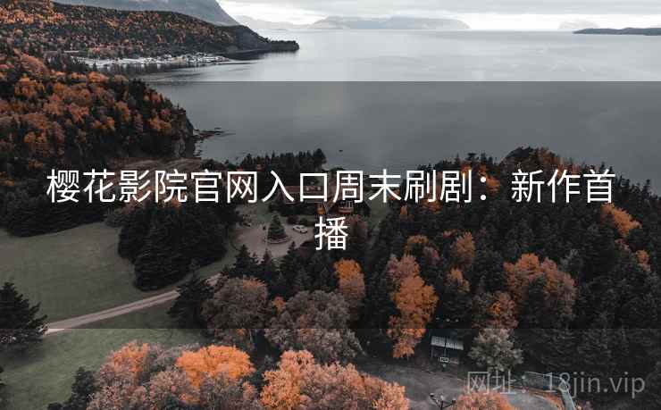 樱花影院官网入口周末刷剧：新作首播