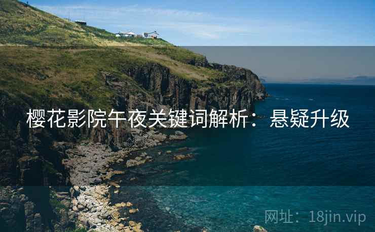 樱花影院午夜关键词解析：悬疑升级