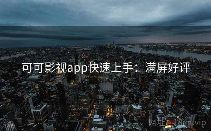 可可影视app快速上手：满屏好评