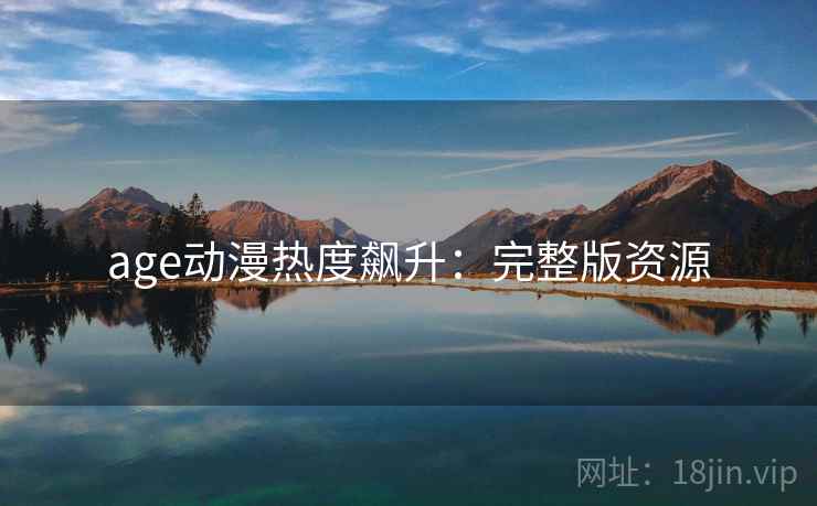 age动漫热度飙升：完整版资源