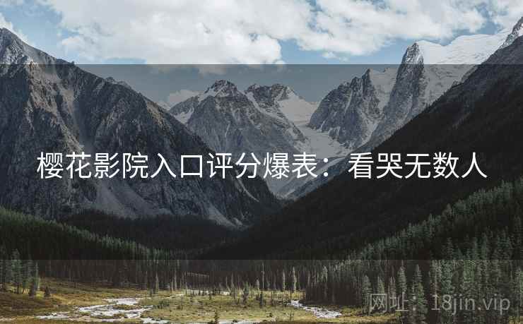 樱花影院入口评分爆表：看哭无数人