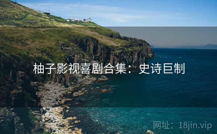柚子影视喜剧合集：史诗巨制
