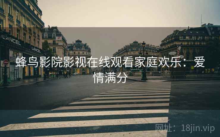 蜂鸟影院影视在线观看家庭欢乐：爱情满分