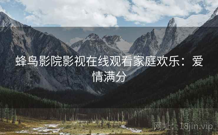 蜂鸟影院影视在线观看家庭欢乐：爱情满分