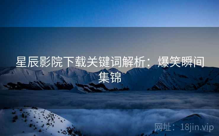 星辰影院下载关键词解析：爆笑瞬间集锦
