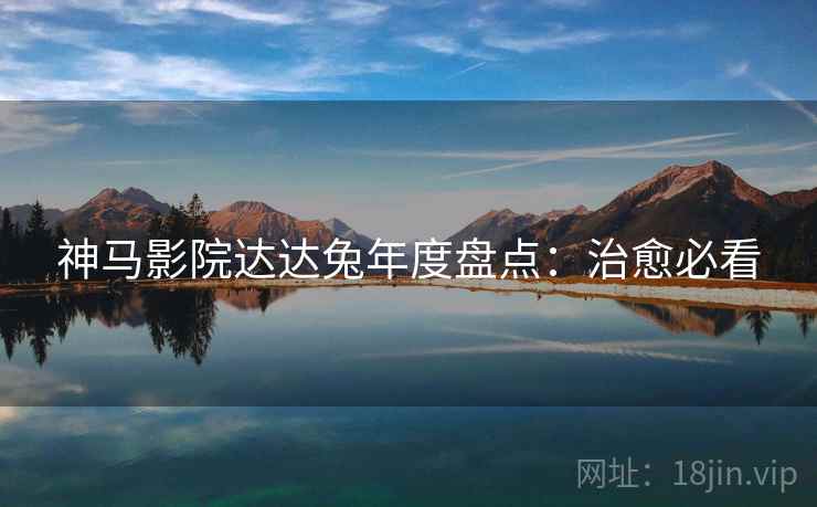 神马影院达达兔年度盘点：治愈必看