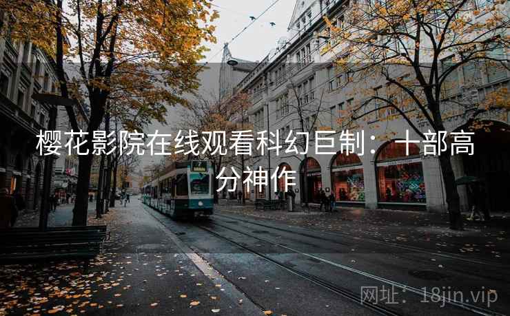樱花影院在线观看科幻巨制：十部高分神作