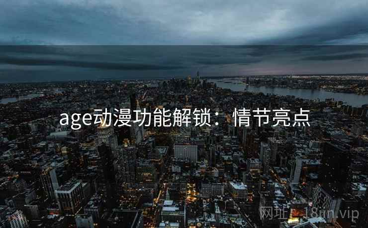 age动漫功能解锁：情节亮点
