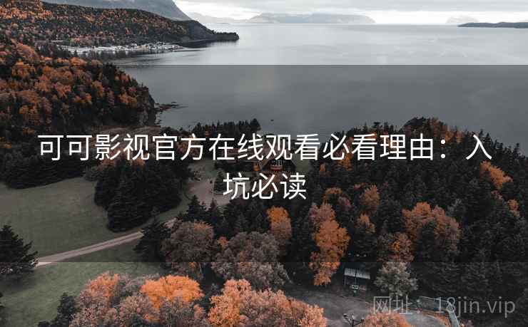 可可影视官方在线观看必看理由：入坑必读