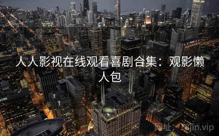 人人影视在线观看喜剧合集：观影懒人包