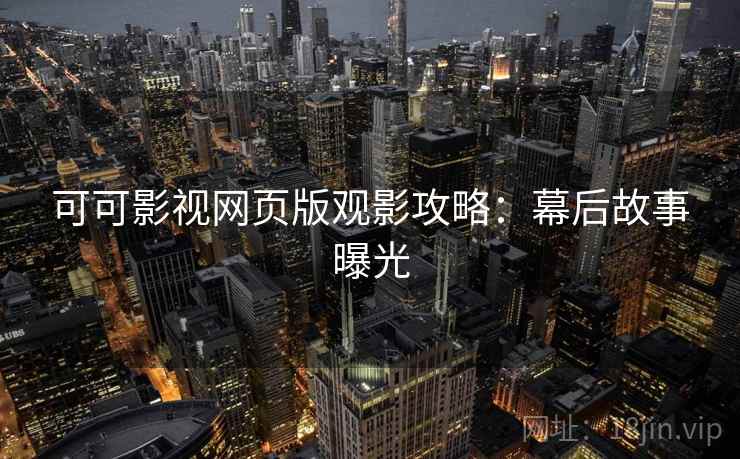 可可影视网页版观影攻略：幕后故事曝光