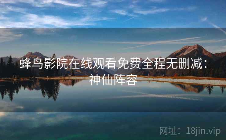 蜂鸟影院在线观看免费全程无删减：神仙阵容