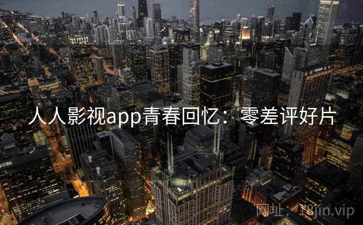 人人影视app青春回忆：零差评好片