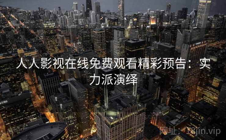 人人影视在线免费观看精彩预告：实力派演绎