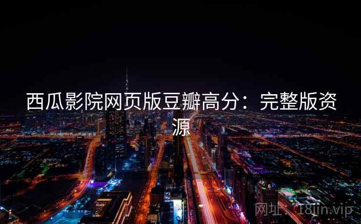 西瓜影院网页版豆瓣高分：完整版资源