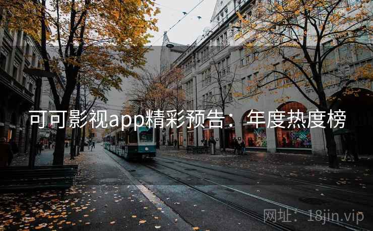 可可影视app精彩预告：年度热度榜